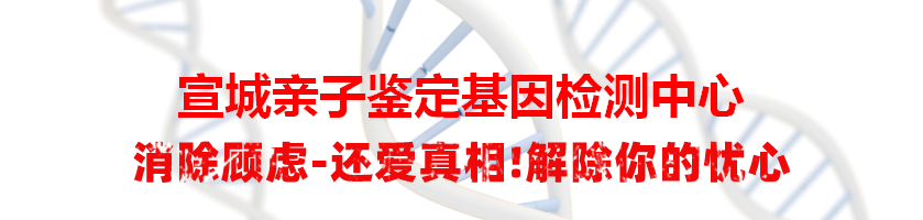 宣城亲子鉴定基因检测中心